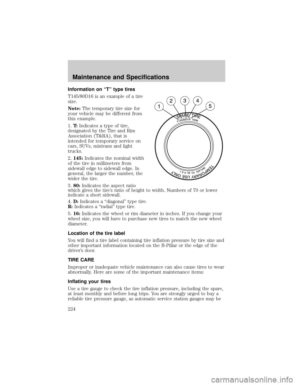 FORD TAURUS 2005 4.G Owners Manual Information on ªTº type tires
T145/80D16 is an example of a tire
size.
Note:The temporary tire size for
your vehicle may be different from
this example.
1.T:Indicates a type of tire,
designated by t
