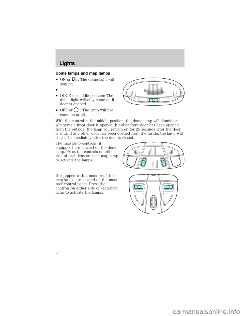 FORD TAURUS 2005 4.G Owners Manual Dome lamps and map lamps
²ON or
D: The dome light will
stay on.
²
²DOOR or middle position: The
dome light will only come on if a
door is opened.
²OFF or
: The lamp will not
come on at all.
With t