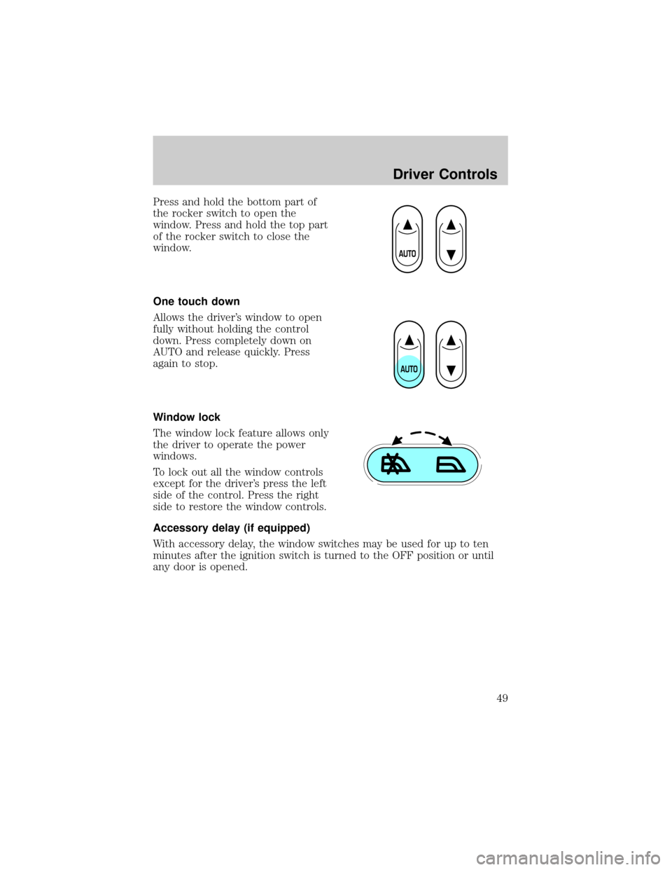FORD TAURUS 2005 4.G Owners Manual Press and hold the bottom part of
the rocker switch to open the
window. Press and hold the top part
of the rocker switch to close the
window.
One touch down
Allows the drivers window to open
fully wi