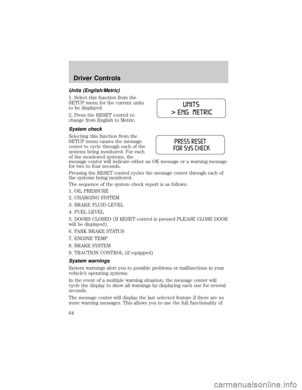 FORD TAURUS 2005 4.G Owners Manual Units (English/Metric)
1. Select this function from the
SETUP menu for the current units
to be displayed.
2. Press the RESET control to
change from English to Metric.
System check
Selecting this funct FORD TAURUS 2005 4.G Owners Manual Units (English/Metric)
1. Select this function from the
SETUP menu for the current units
to be displayed.
2. Press the RESET control to
change from English to Metric.
System check
Selecting this funct