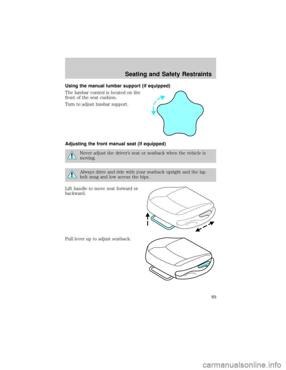 FORD TAURUS 2005 4.G Owners Manual Using the manual lumbar support (if equipped)
The lumbar control is located on the
front of the seat cushion.
Turn to adjust lumbar support.
Adjusting the front manual seat (if equipped)
Never adjust 