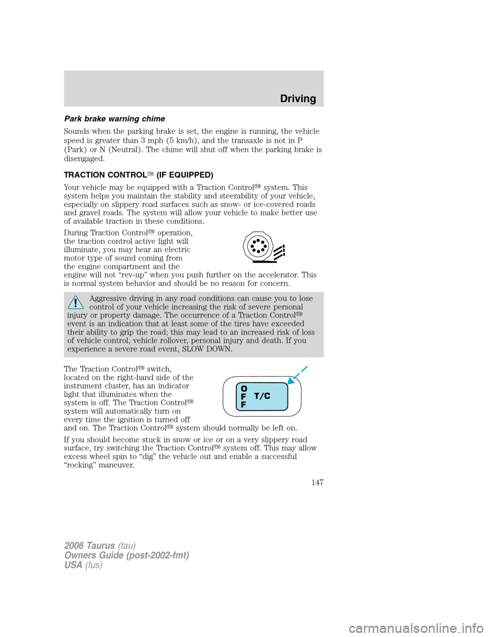 FORD TAURUS 2006 4.G Owners Manual Park brake warning chime
Sounds when the parking brake is set, the engine is running, the vehicle
speed is greater than 3 mph (5 km/h), and the transaxle is not in P
(Park) or N (Neutral). The chime w FORD TAURUS 2006 4.G Owners Manual Park brake warning chime
Sounds when the parking brake is set, the engine is running, the vehicle
speed is greater than 3 mph (5 km/h), and the transaxle is not in P
(Park) or N (Neutral). The chime w