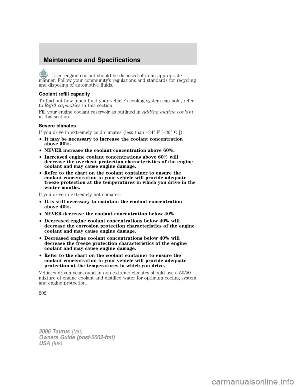 FORD TAURUS 2006 4.G Owners Manual Used engine coolant should be disposed of in an appropriate
manner. Follow your community’s regulations and standards for recycling
and disposing of automotive fluids.
Coolant refill capacity
To fin FORD TAURUS 2006 4.G Owners Manual Used engine coolant should be disposed of in an appropriate
manner. Follow your community’s regulations and standards for recycling
and disposing of automotive fluids.
Coolant refill capacity
To fin