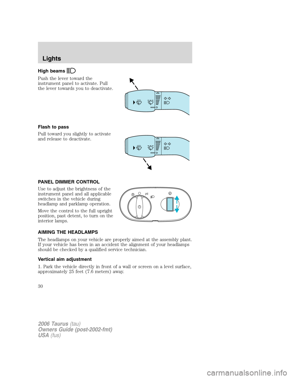 FORD TAURUS 2006 4.G Owners Manual High beams
Push the lever toward the
instrument panel to activate. Pull
the lever towards you to deactivate.
Flash to pass
Pull toward you slightly to activate
and release to deactivate.
PANEL DIMMER 