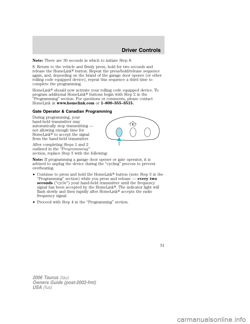 FORD TAURUS 2006 4.G Owners Manual Note:There are 30 seconds in which to initiate Step 8.
8. Return to the vehicle and firmly press, hold for two seconds and
release the HomeLinkbutton. Repeat the press/hold/release sequence
again, an FORD TAURUS 2006 4.G Owners Manual Note:There are 30 seconds in which to initiate Step 8.
8. Return to the vehicle and firmly press, hold for two seconds and
release the HomeLinkbutton. Repeat the press/hold/release sequence
again, an
