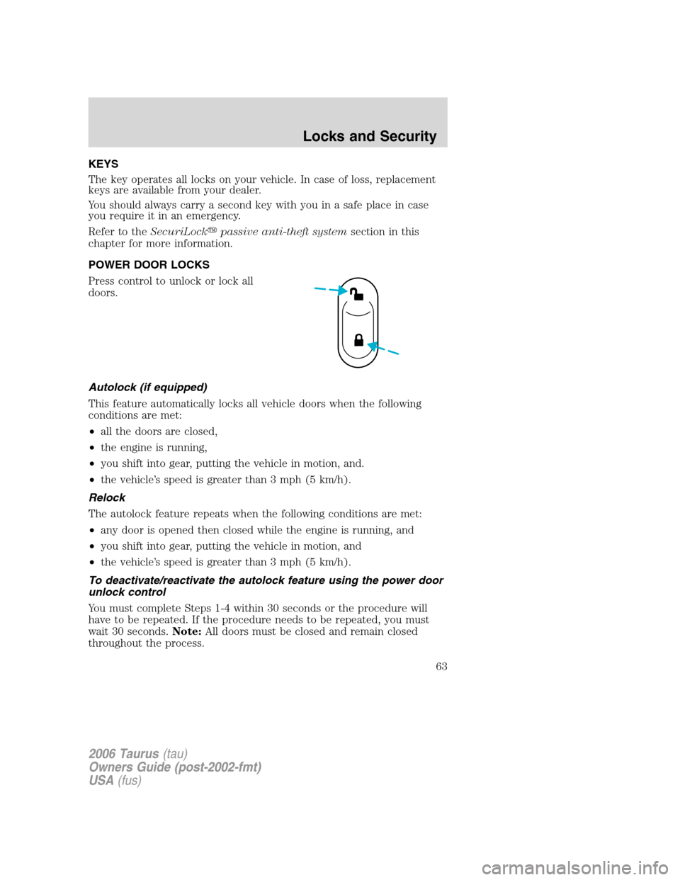 FORD TAURUS 2006 4.G Owners Manual KEYS
The key operates all locks on your vehicle. In case of loss, replacement
keys are available from your dealer.
You should always carry a second key with you in a safe place in case
you require it FORD TAURUS 2006 4.G Owners Manual KEYS
The key operates all locks on your vehicle. In case of loss, replacement
keys are available from your dealer.
You should always carry a second key with you in a safe place in case
you require it