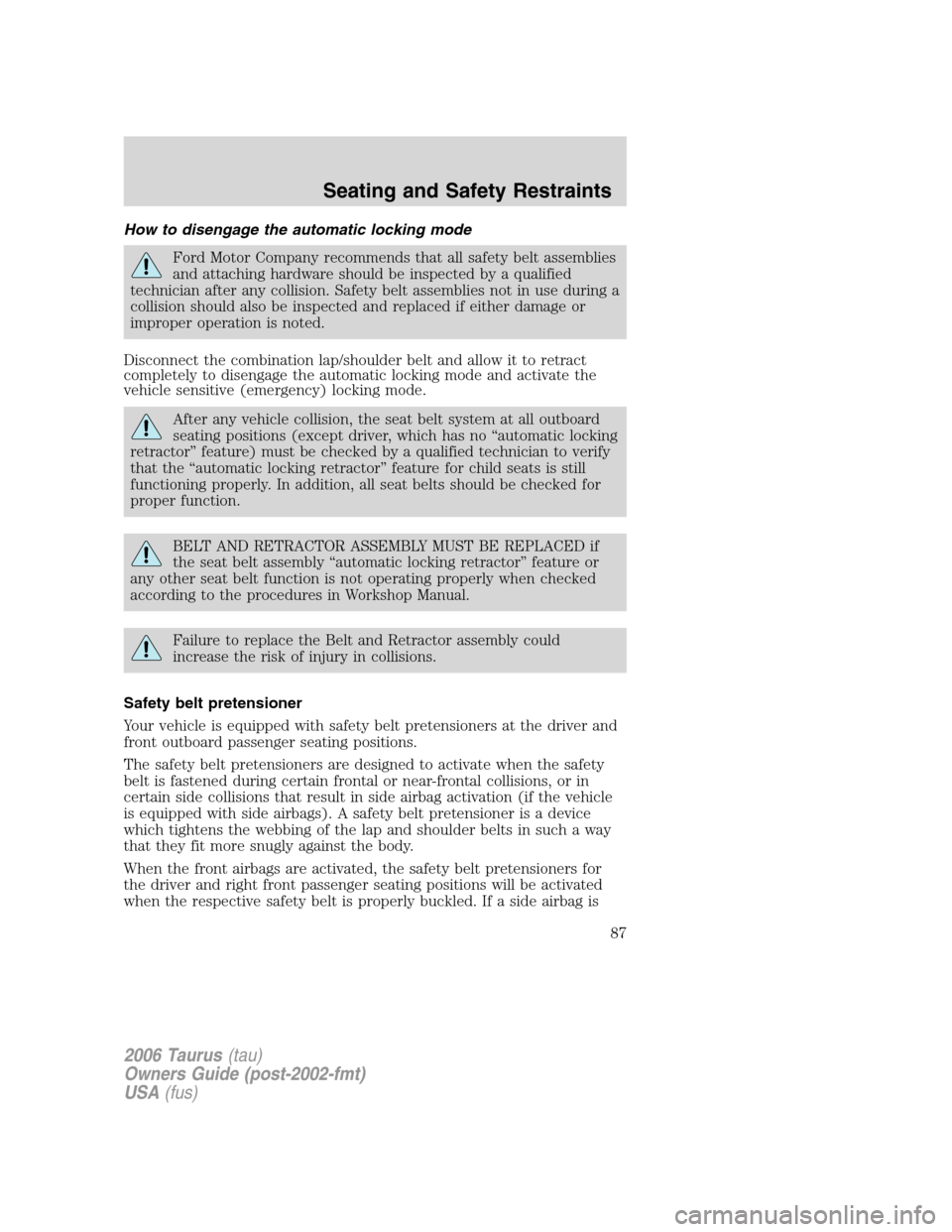 FORD TAURUS 2006 4.G Owners Manual How to disengage the automatic locking mode
Ford Motor Company recommends that all safety belt assemblies
and attaching hardware should be inspected by a qualified
technician after any collision. Safe FORD TAURUS 2006 4.G Owners Manual How to disengage the automatic locking mode
Ford Motor Company recommends that all safety belt assemblies
and attaching hardware should be inspected by a qualified
technician after any collision. Safe