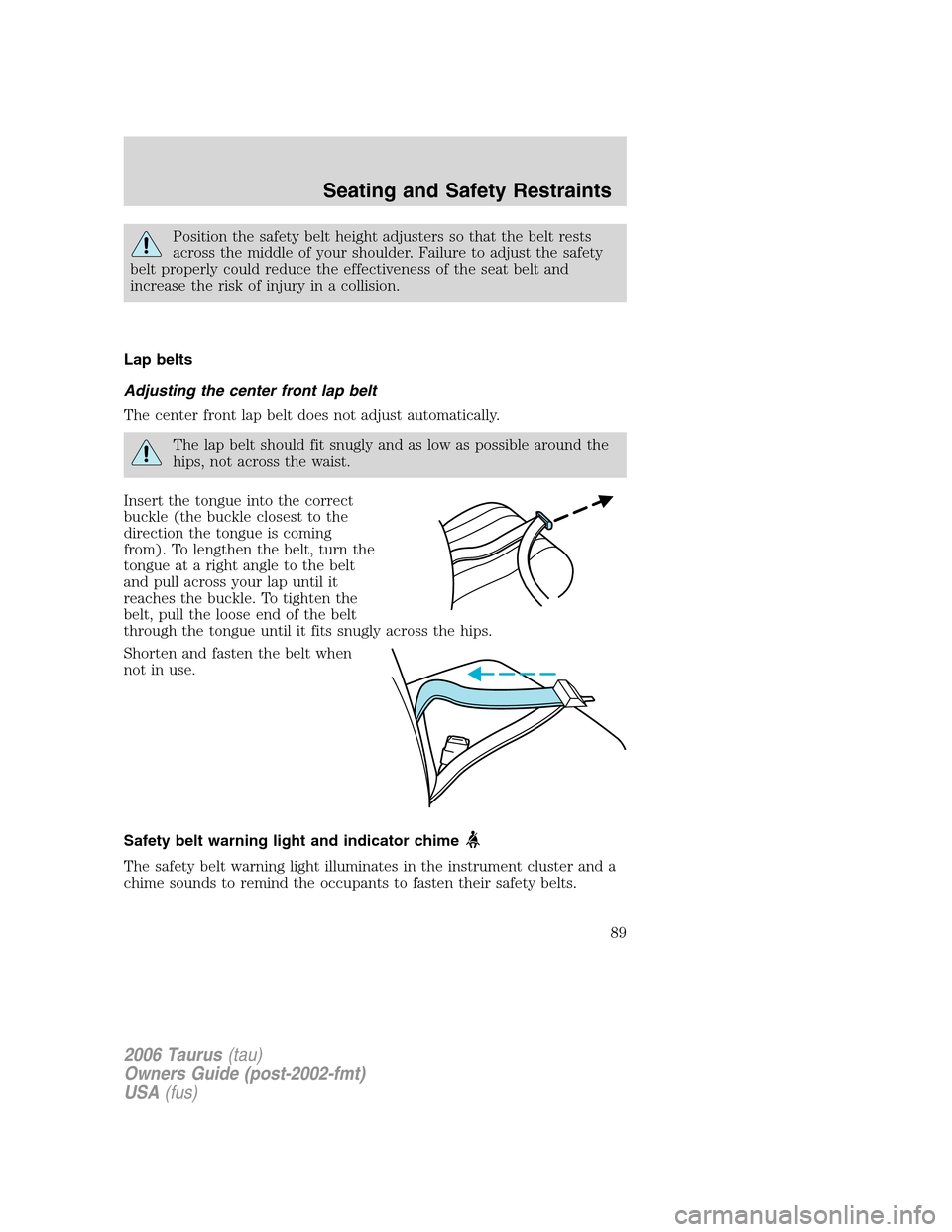 FORD TAURUS 2006 4.G Owners Manual Position the safety belt height adjusters so that the belt rests
across the middle of your shoulder. Failure to adjust the safety
belt properly could reduce the effectiveness of the seat belt and
incr FORD TAURUS 2006 4.G Owners Manual Position the safety belt height adjusters so that the belt rests
across the middle of your shoulder. Failure to adjust the safety
belt properly could reduce the effectiveness of the seat belt and
incr