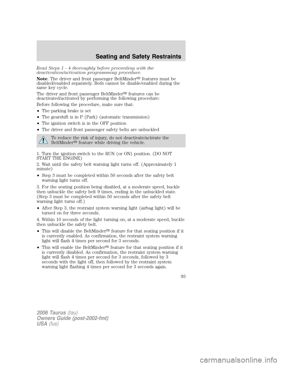 FORD TAURUS 2006 4.G Owners Manual Read Steps1-4thoroughly before proceeding with the
deactivation/activation programming procedure.
Note: The driver and front passenger BeltMinderfeatures must be
disabled/enabled separately. Both can FORD TAURUS 2006 4.G Owners Manual Read Steps1-4thoroughly before proceeding with the
deactivation/activation programming procedure.
Note: The driver and front passenger BeltMinderfeatures must be
disabled/enabled separately. Both can