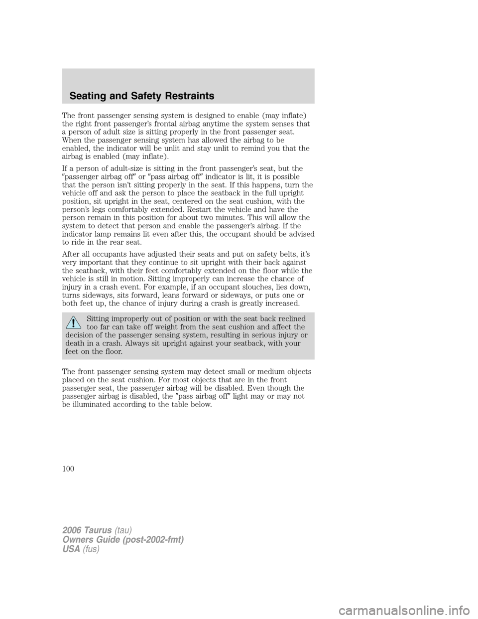 FORD TAURUS 2006 4.G Owners Manual The front passenger sensing system is designed to enable (may inflate)
the right front passenger’s frontal airbag anytime the system senses that
a person of adult size is sitting properly in the fro FORD TAURUS 2006 4.G Owners Manual The front passenger sensing system is designed to enable (may inflate)
the right front passenger’s frontal airbag anytime the system senses that
a person of adult size is sitting properly in the fro