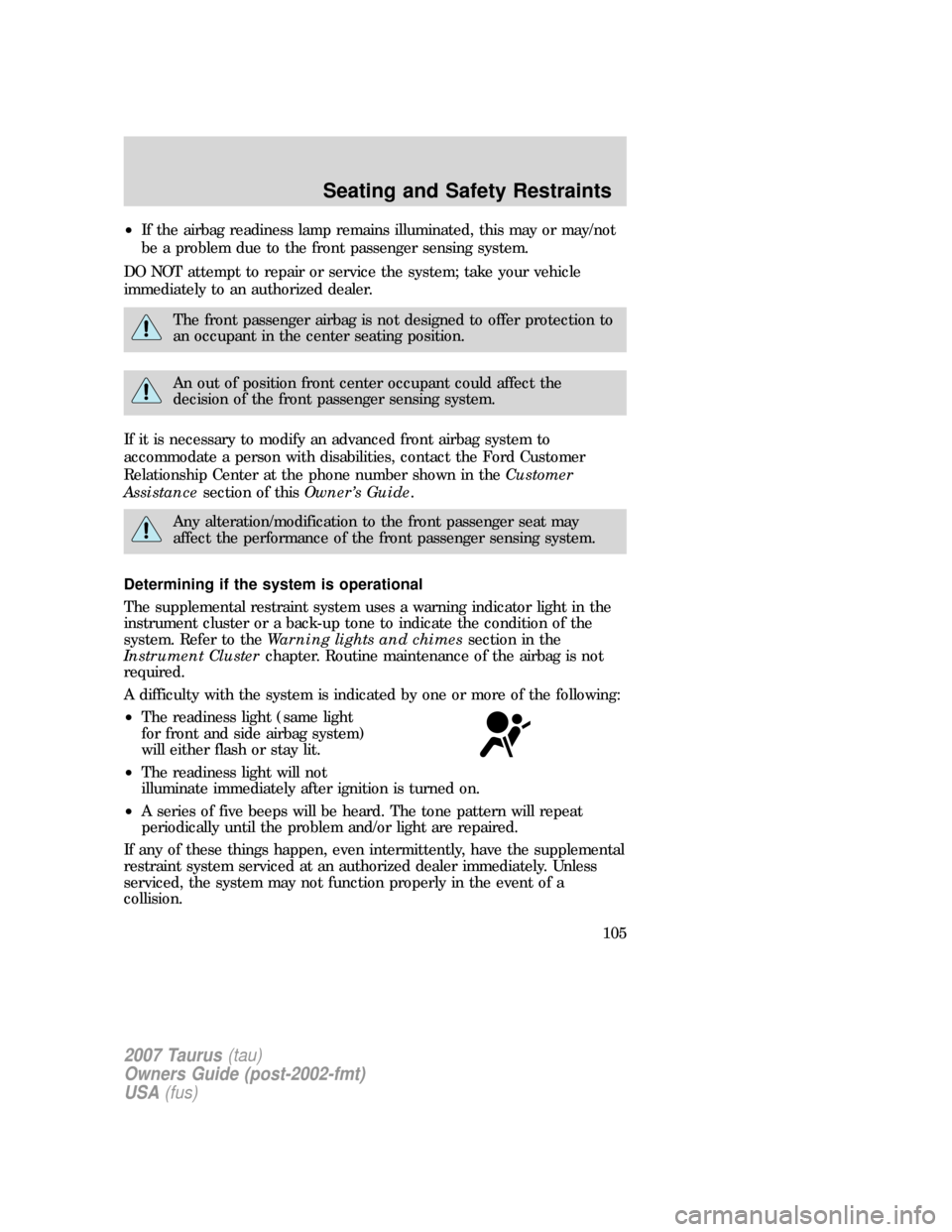 FORD TAURUS 2007 4.G Owners Manual •If the airbag readiness lamp remains illuminated, this may or may/not
be a problem due to the front passenger sensing system.
DO NOT attempt to repair or service the system; take your vehicle
immed