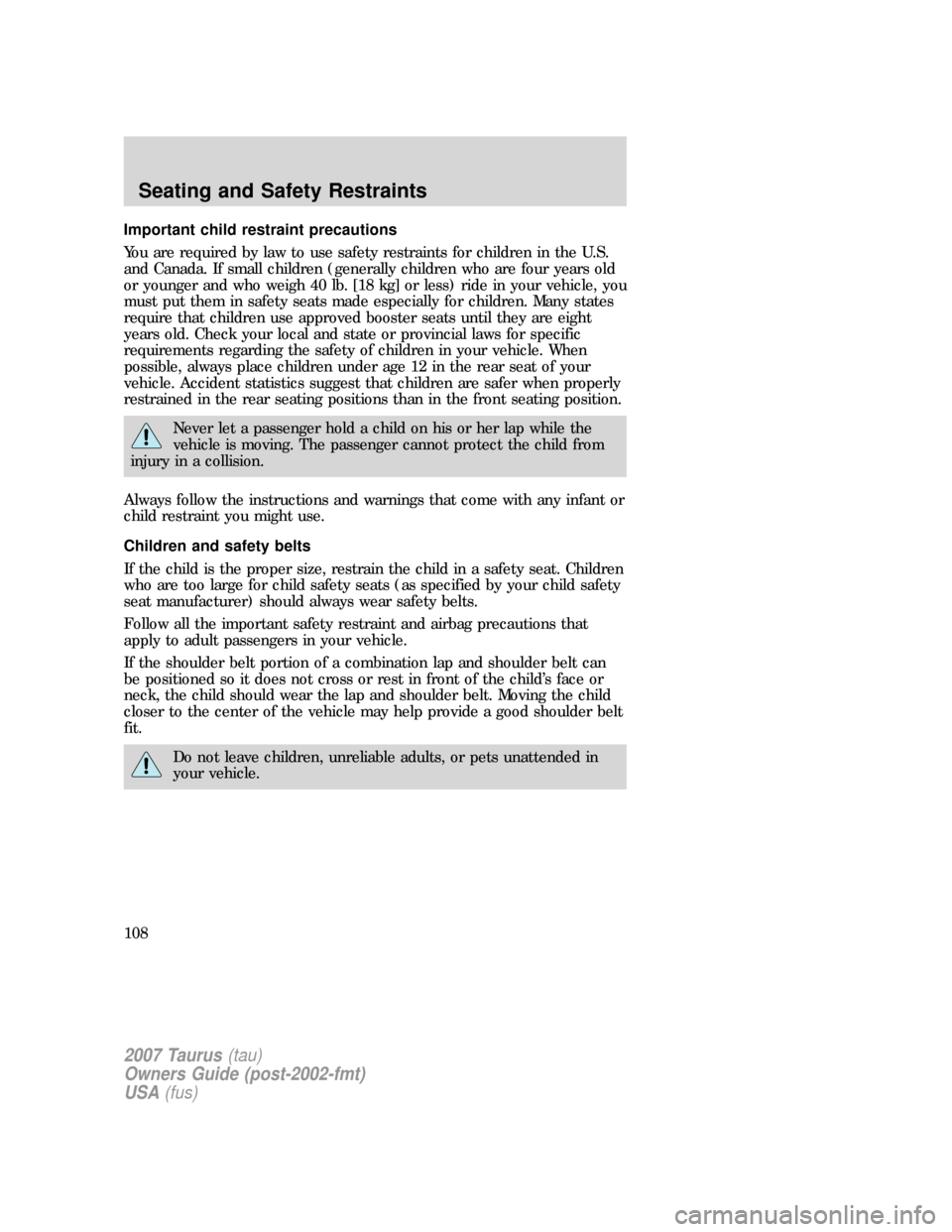 FORD TAURUS 2007 4.G Owners Manual Important child restraint precautions
You are required by law to use safety restraints for children in the U.S.
and Canada. If small children (generally children who are four years old
or younger and 