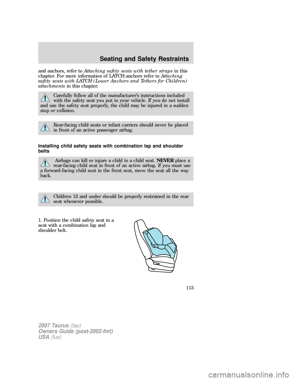 FORD TAURUS 2007 4.G Owners Manual and anchors, refer toAttaching safety seats with tether strapsin this
chapter. For more information of LATCH anchors refer toAttaching
safety seats with LATCH (Lower Anchors and Tethers for Children)
