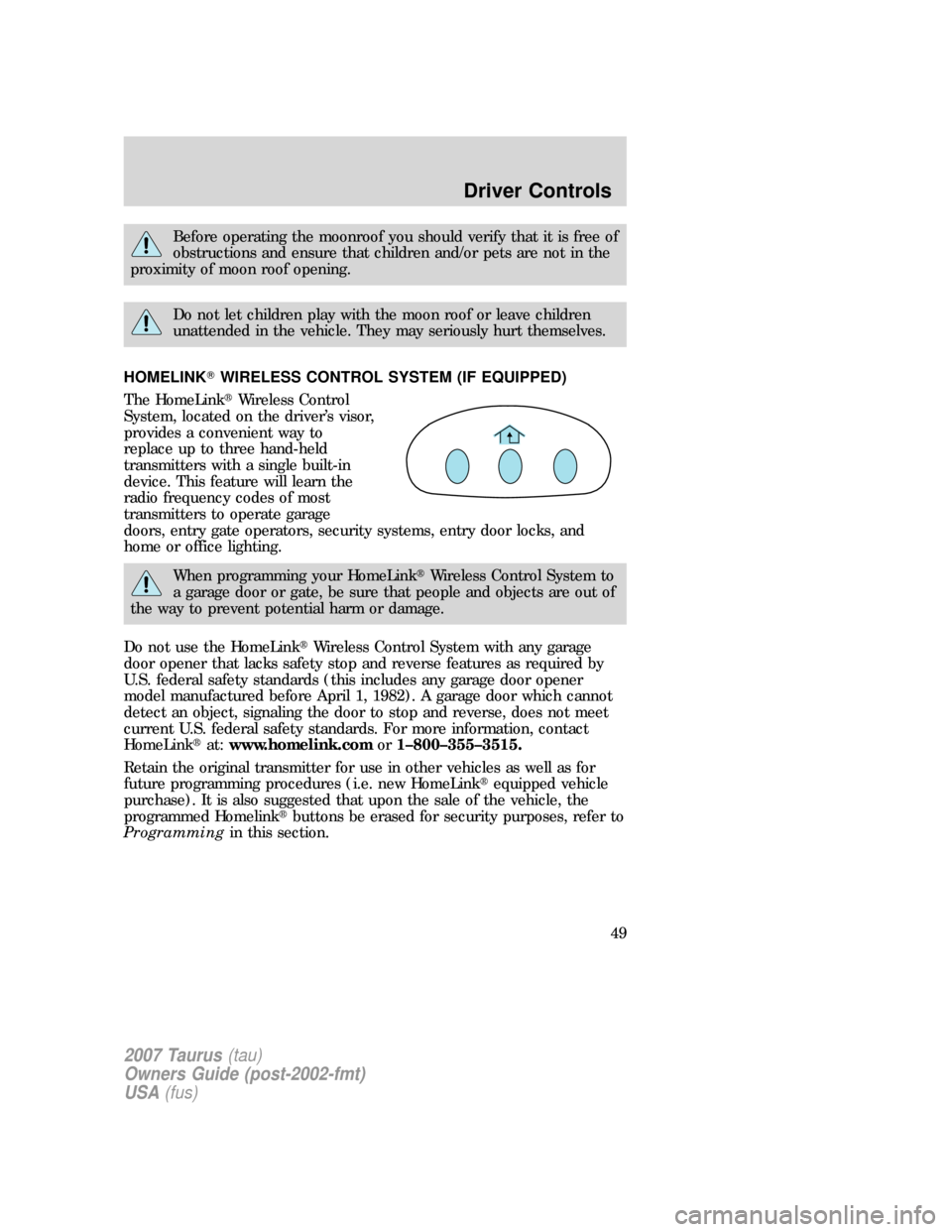 FORD TAURUS 2007 4.G Owners Manual Before operating the moonroof you should verify that it is free of
obstructions and ensure that children and/or pets are not in the
proximity of moon roof opening.
Do not let children play with the mo FORD TAURUS 2007 4.G Owners Manual Before operating the moonroof you should verify that it is free of
obstructions and ensure that children and/or pets are not in the
proximity of moon roof opening.
Do not let children play with the mo