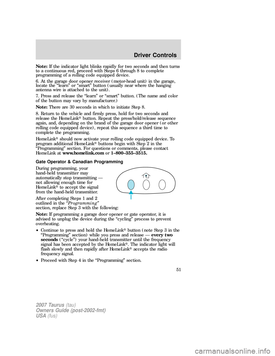 FORD TAURUS 2007 4.G Owners Manual Note:If the indicator light blinks rapidly for two seconds and then turns
to a continuous red, proceed with Steps 6 through 8 to complete
programming of a rolling code equipped device.
6. At the garag FORD TAURUS 2007 4.G Owners Manual Note:If the indicator light blinks rapidly for two seconds and then turns
to a continuous red, proceed with Steps 6 through 8 to complete
programming of a rolling code equipped device.
6. At the garag