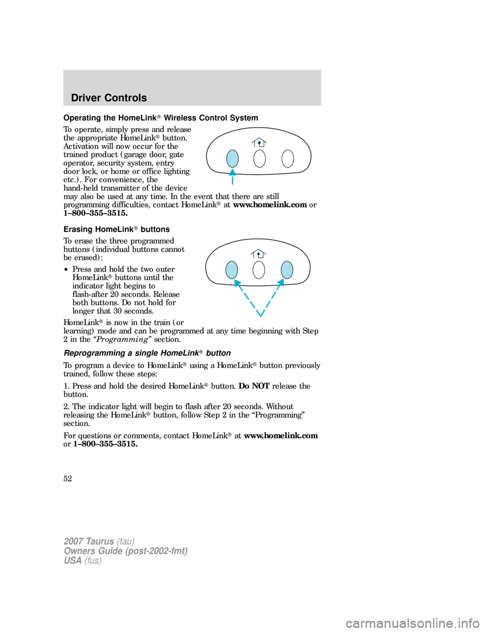 FORD TAURUS 2007 4.G Owners Manual Operating the HomeLinkWireless Control System
To operate, simply press and release
the appropriate HomeLinkbutton.
Activation will now occur for the
trained product (garage door, gate
operator, secu