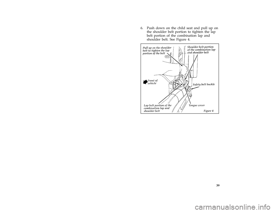 FORD THUNDERBIRD 1996 10.G Owners Manual 39
*
[SR32070( BC )04/95]
6. Push down on the child seat and pull up on
the shoulder belt portion to tighten the lap
belt portion of the combination lap and
shoulder belt. See Figure 4.
*
[SR32080( BC