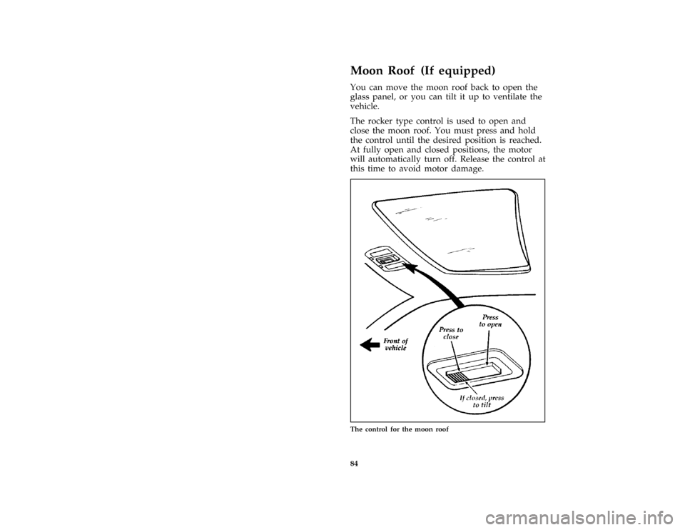 FORD THUNDERBIRD 1997 10.G Owners Manual 84
%*
[CF37000( BC )01/96]
Moon Roof (If equipped)
[CF37100( BC )05/96]
You can move the moon roof back to open the
glass panel, or you can tilt it up to ventilate the
vehicle.
[CF37200( BC )05/96]
Th