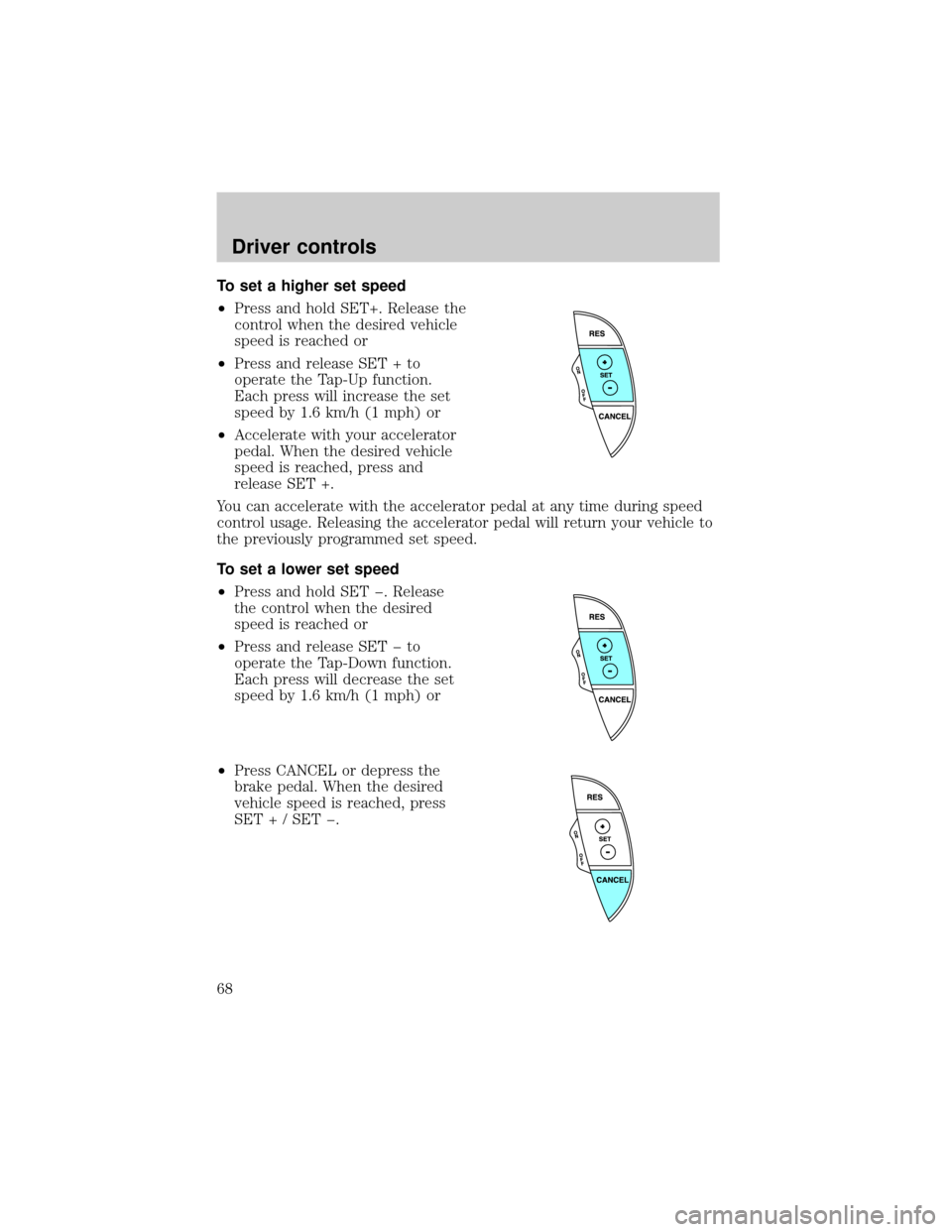 FORD THUNDERBIRD 2002 11.G Owners Manual To set a higher set speed
²Press and hold SET+. Release the
control when the desired vehicle
speed is reached or
²Press and release SET + to
operate the Tap-Up function.
Each press will increase the