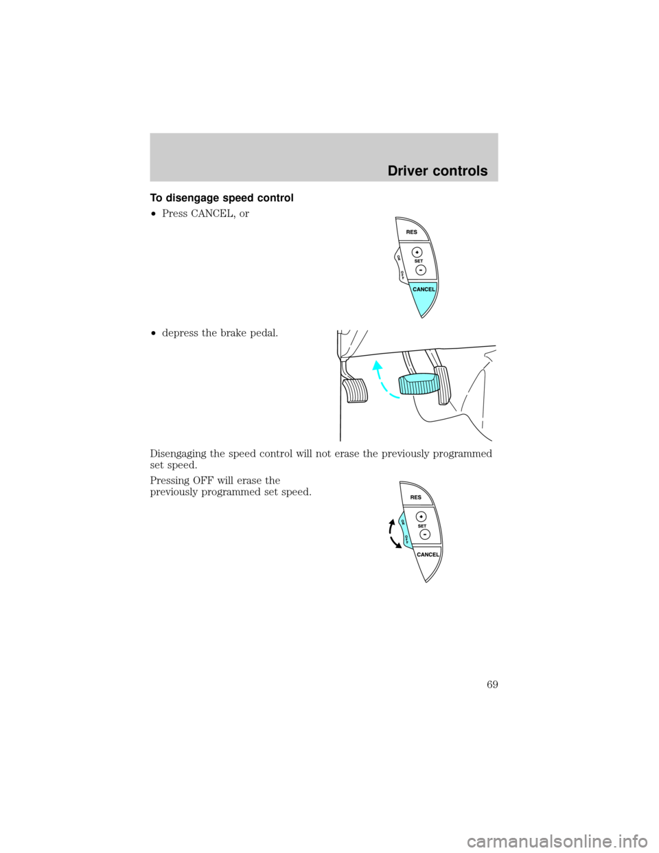 FORD THUNDERBIRD 2002 11.G Owners Manual To disengage speed control
²Press CANCEL, or
²depress the brake pedal.
Disengaging the speed control will not erase the previously programmed
set speed.
Pressing OFF will erase the
previously progra