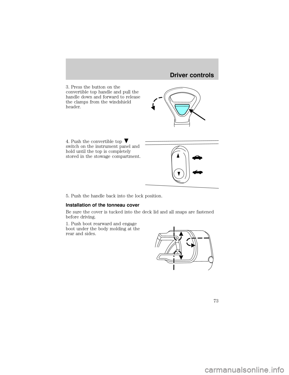 FORD THUNDERBIRD 2002 11.G Owners Manual 3. Press the button on the
convertible top handle and pull the
handle down and forward to release
the clamps from the windshield
header.
4. Push the convertible top
switch on the instrument panel and
