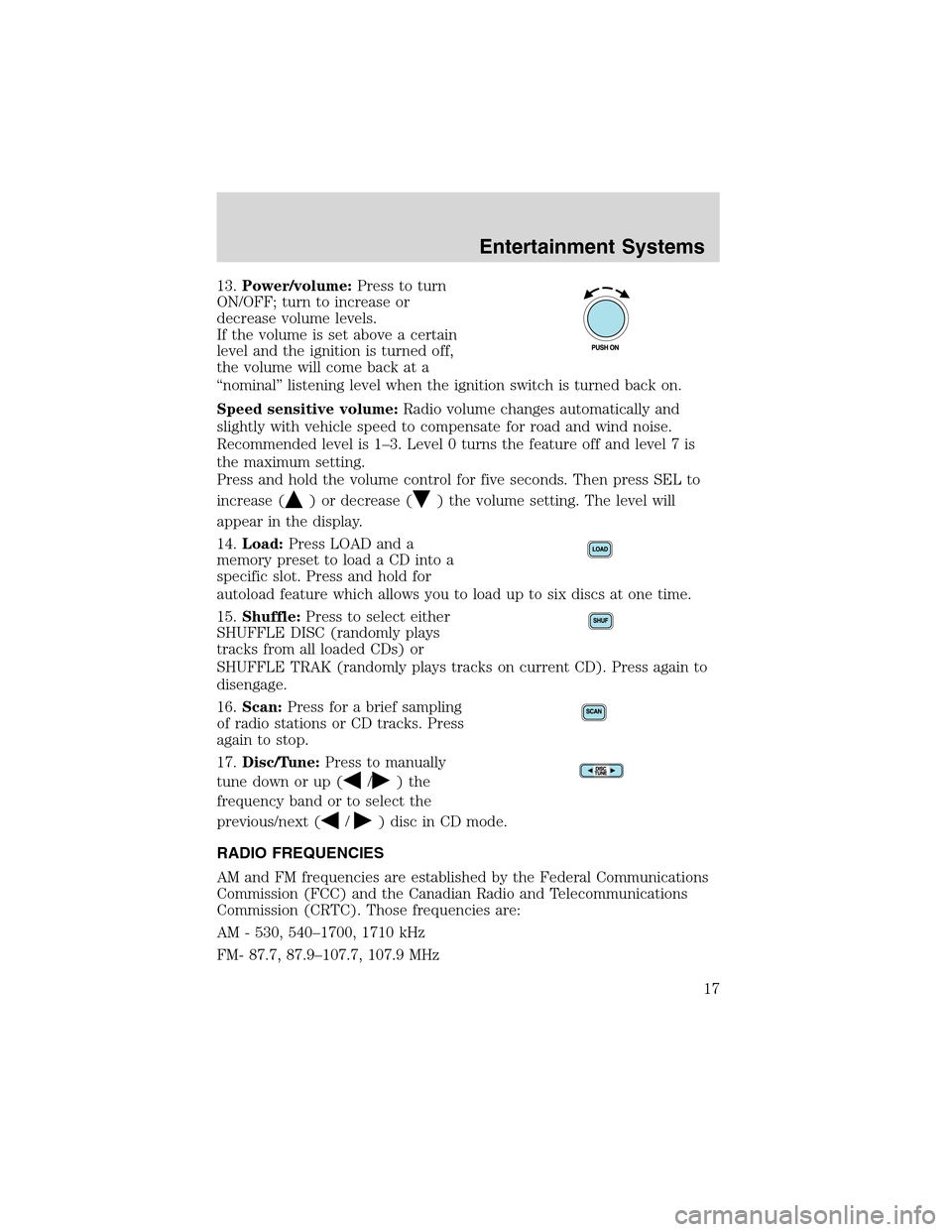 FORD THUNDERBIRD 2003 11.G Owners Manual 13.Power/volume:Press to turn
ON/OFF; turn to increase or
decrease volume levels.
If the volume is set above a certain
level and the ignition is turned off,
the volume will come back at a
“nominal