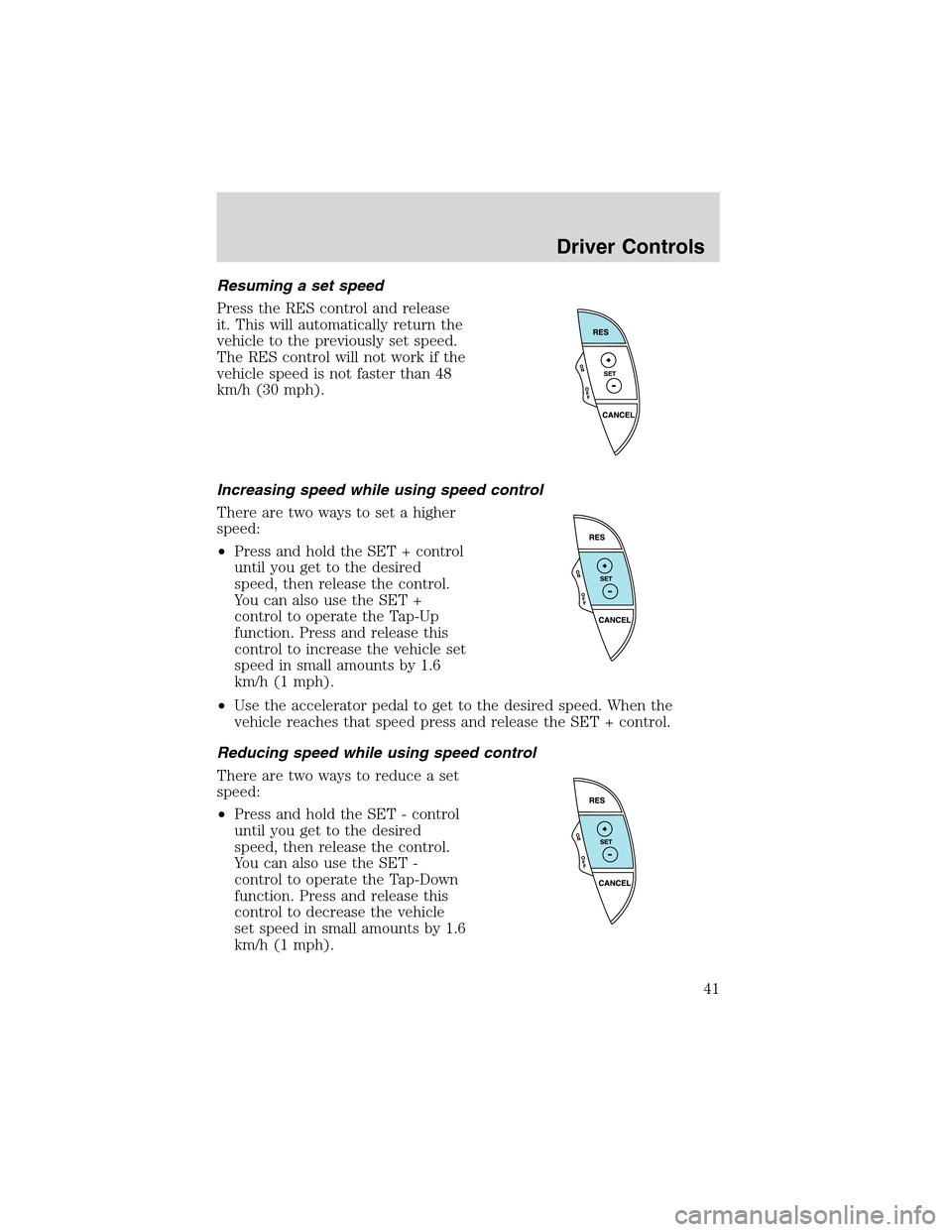 FORD THUNDERBIRD 2003 11.G Owners Manual Resuming a set speed
Press the RES control and release
it. This will automatically return the
vehicle to the previously set speed.
The RES control will not work if the
vehicle speed is not faster than