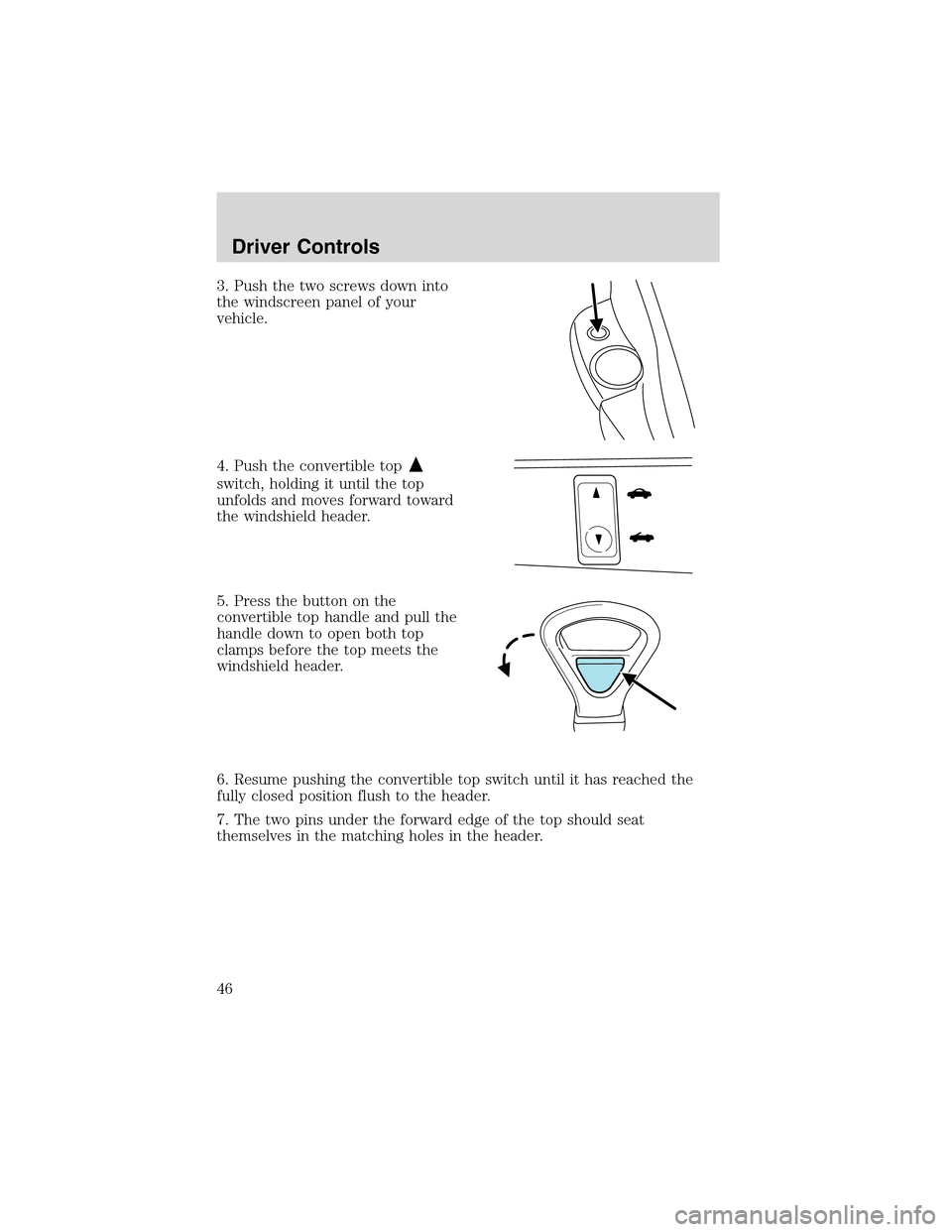 FORD THUNDERBIRD 2003 11.G Owners Manual 3.Pushthetwoscrewsdown into
the windscreen panel of your
vehicle.
4. Push the convertible top
switch, holding it until the top
unfolds and moves forward toward
the windshield header.
5. Press the butt