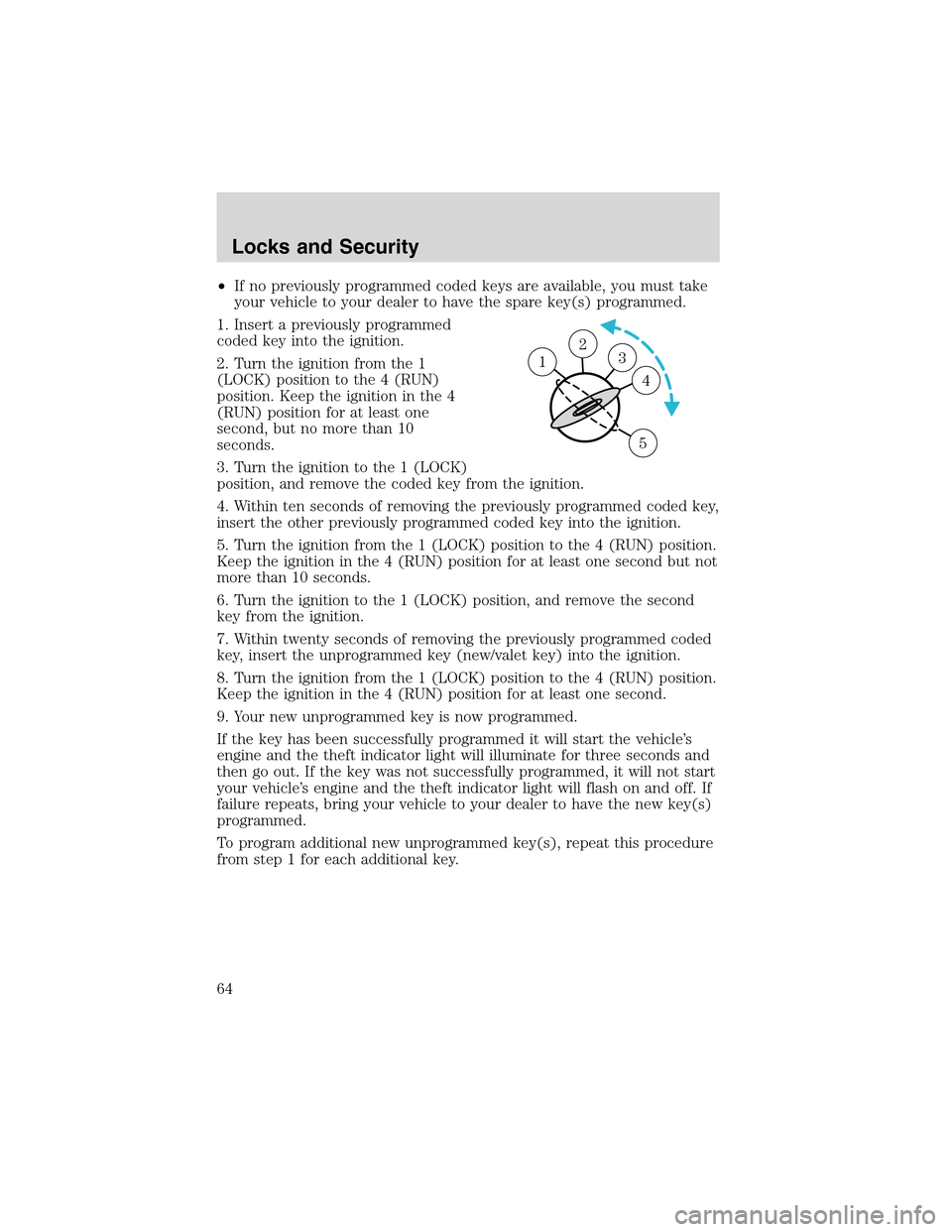 FORD THUNDERBIRD 2003 11.G Owners Manual •If no previously programmed coded keys are available, you must take
your vehicle to your dealer to have the spare key(s) programmed.
1. Insert a previously programmed
coded key into the ignition.
2