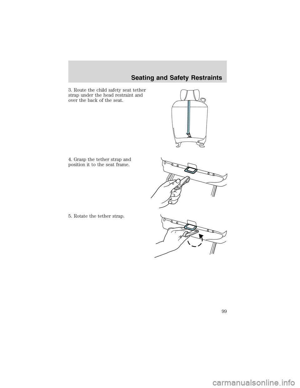 FORD THUNDERBIRD 2003 11.G Owners Manual 3. Route the child safety seat tether
strap under the head restraint and
over the back of the seat.
4. Grasp the tether strap and
position it to the seat frame.
5. Rotate the tether strap.
Seating and