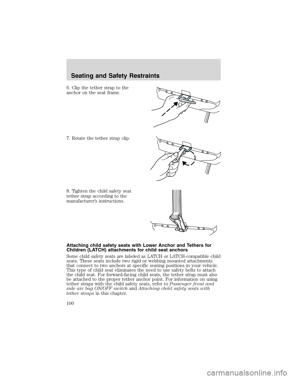FORD THUNDERBIRD 2003 11.G Owners Manual 6. Clip the tether strap to the
anchor on the seat frame.
7. Rotate the tether strap clip.
8. Tighten the child safety seat
tether strap according to the
manufacturer’s instructions.
Attaching child