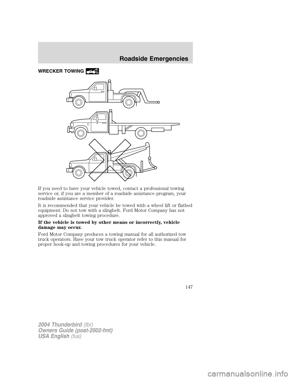 FORD THUNDERBIRD 2004 11.G Owners Manual WRECKER TOWING
If you need to have your vehicle towed, contact a professional towing
service or, if you are a member of a roadside assistance program, your
roadside assistance service provider.
It is 