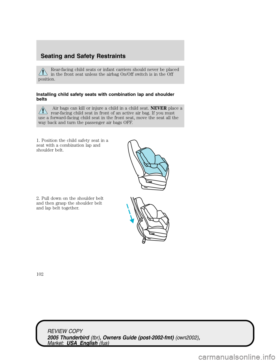 FORD THUNDERBIRD 2005 11.G Owners Manual Rear-facing child seats or infant carriers should never be placed
in the front seat unless the airbag On/Off switch is in the Off
position.
Installing child safety seats with combination lap and shoul