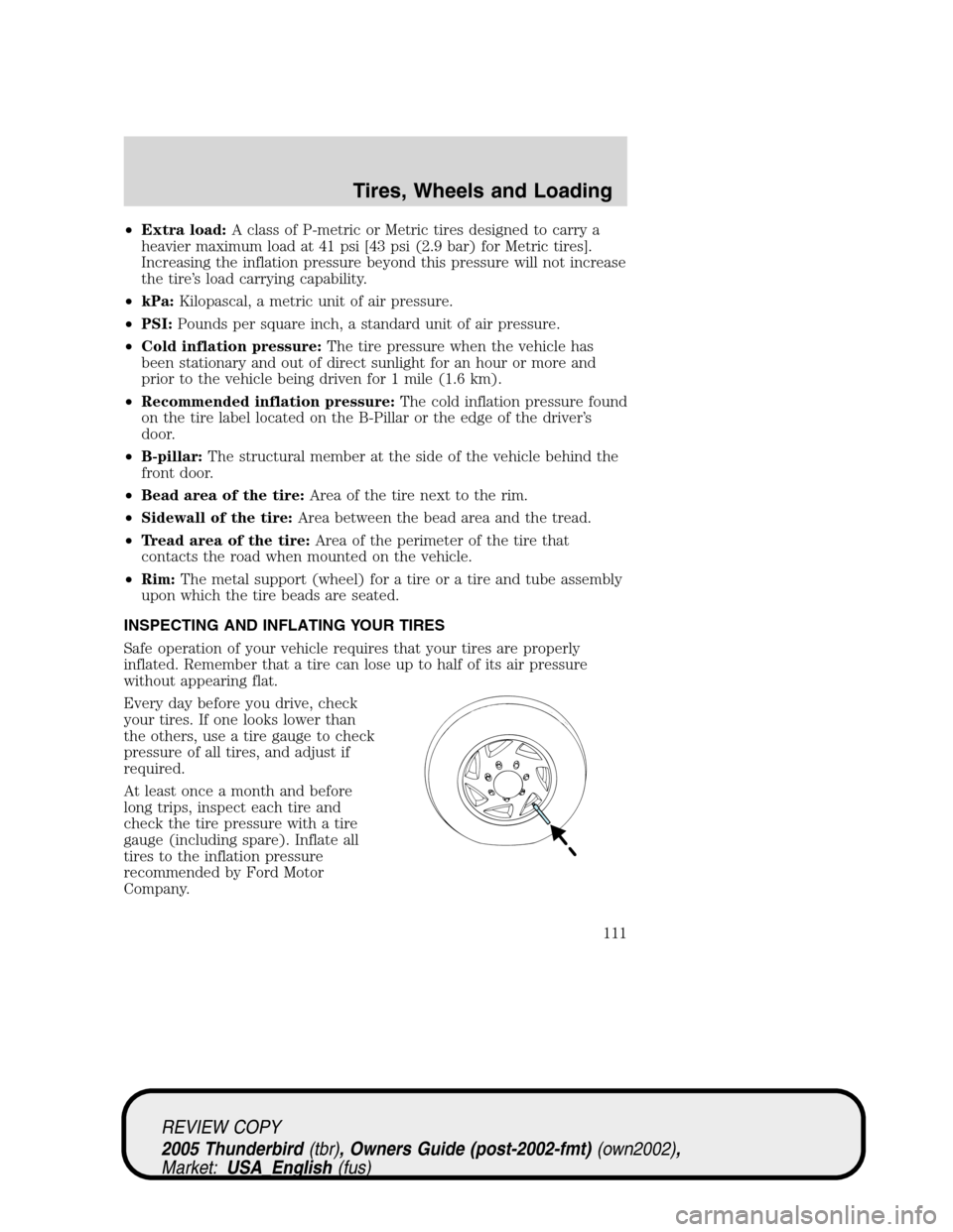FORD THUNDERBIRD 2005 11.G Owners Manual •Extra load:A class of P-metric or Metric tires designed to carry a
heavier maximum load at 41 psi [43 psi (2.9 bar) for Metric tires].
Increasing the inflation pressure beyond this pressure will no