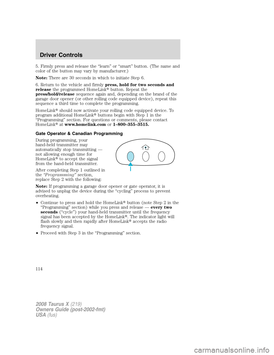 FORD TAURUS X 2008 1.G Owners Manual 5. Firmly press and release the “learn” or “smart” button. (The name and
color of the button may vary by manufacturer.)
Note:There are 30 seconds in which to initiate Step 6.
6. Return to the FORD TAURUS X 2008 1.G Owners Manual 5. Firmly press and release the “learn” or “smart” button. (The name and
color of the button may vary by manufacturer.)
Note:There are 30 seconds in which to initiate Step 6.
6. Return to the