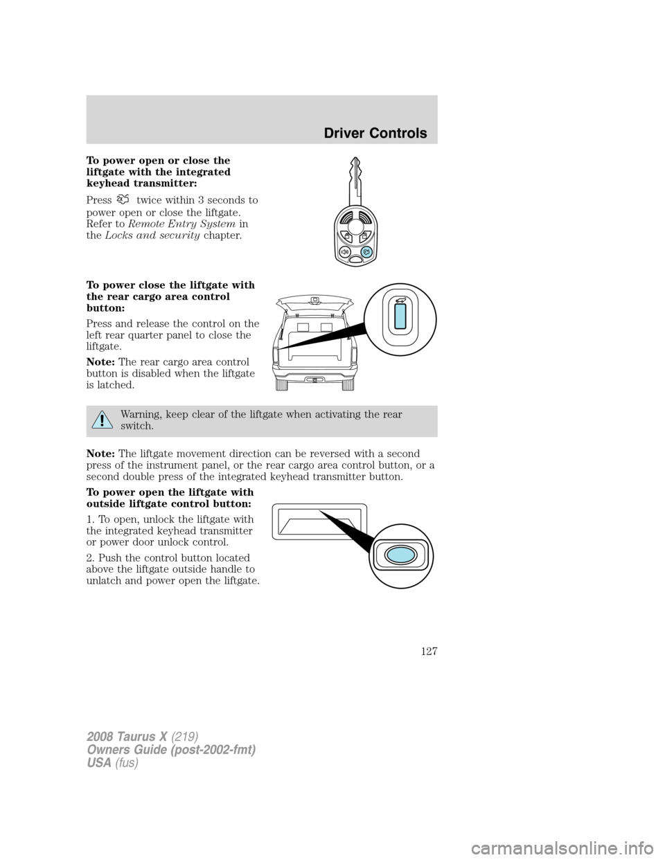 FORD TAURUS X 2008 1.G Owners Manual To power open or close the
liftgate with the integrated
keyhead transmitter:
Press
twice within 3 seconds to
power open or close the liftgate.
Refer toRemote Entry Systemin
theLocks and securitychapte FORD TAURUS X 2008 1.G Owners Manual To power open or close the
liftgate with the integrated
keyhead transmitter:
Press
twice within 3 seconds to
power open or close the liftgate.
Refer toRemote Entry Systemin
theLocks and securitychapte