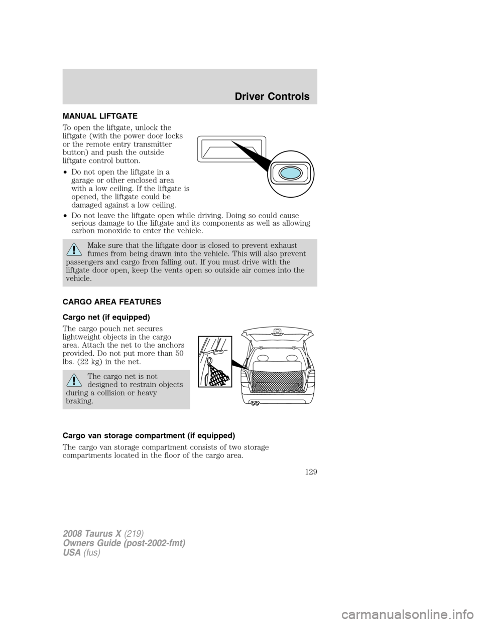 FORD TAURUS X 2008 1.G Owners Manual MANUAL LIFTGATE
To open the liftgate, unlock the
liftgate (with the power door locks
or the remote entry transmitter
button) and push the outside
liftgate control button.
•Do not open the liftgate i