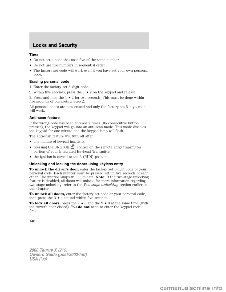FORD TAURUS X 2008 1.G Owners Manual Tips:
•Do not set a code that uses five of the same number.
•Do not use five numbers in sequential order.
•The factory set code will work even if you have set your own personal
code.
Erasing per FORD TAURUS X 2008 1.G Owners Manual Tips:
•Do not set a code that uses five of the same number.
•Do not use five numbers in sequential order.
•The factory set code will work even if you have set your own personal
code.
Erasing per