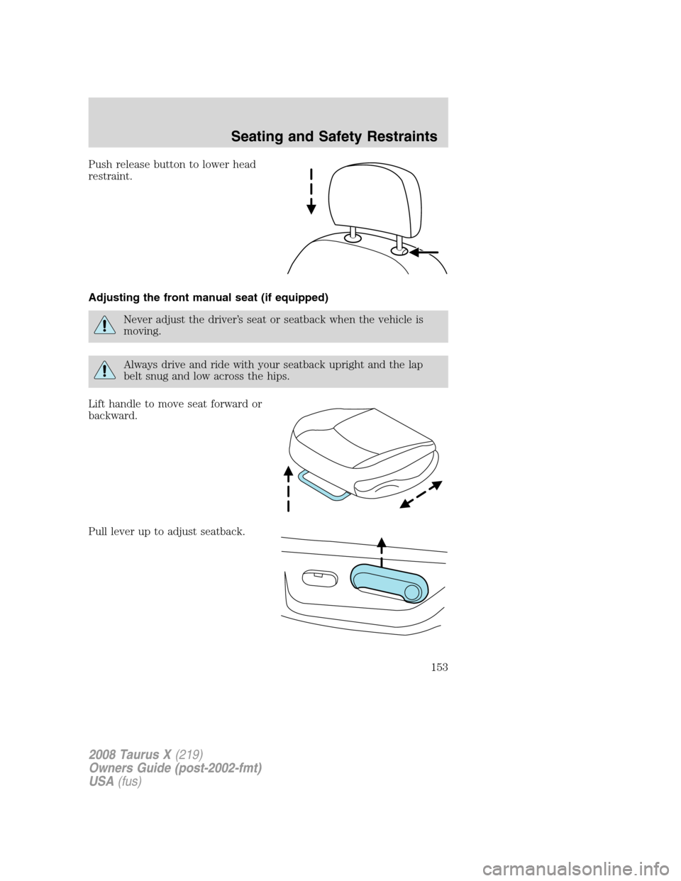 FORD TAURUS X 2008 1.G Owners Manual Push release button to lower head
restraint.
Adjusting the front manual seat (if equipped)
Never adjust the driver’s seat or seatback when the vehicle is
moving.
Always drive and ride with your seat