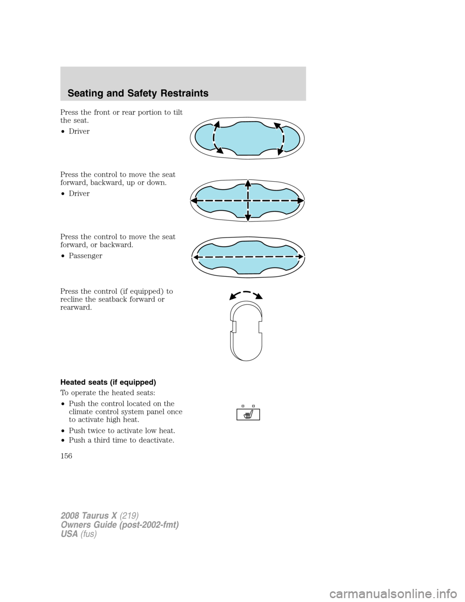FORD TAURUS X 2008 1.G Owners Manual Press the front or rear portion to tilt
the seat.
•Driver
Press the control to move the seat
forward, backward, up or down.
•Driver
Press the control to move the seat
forward, or backward.
•Pass