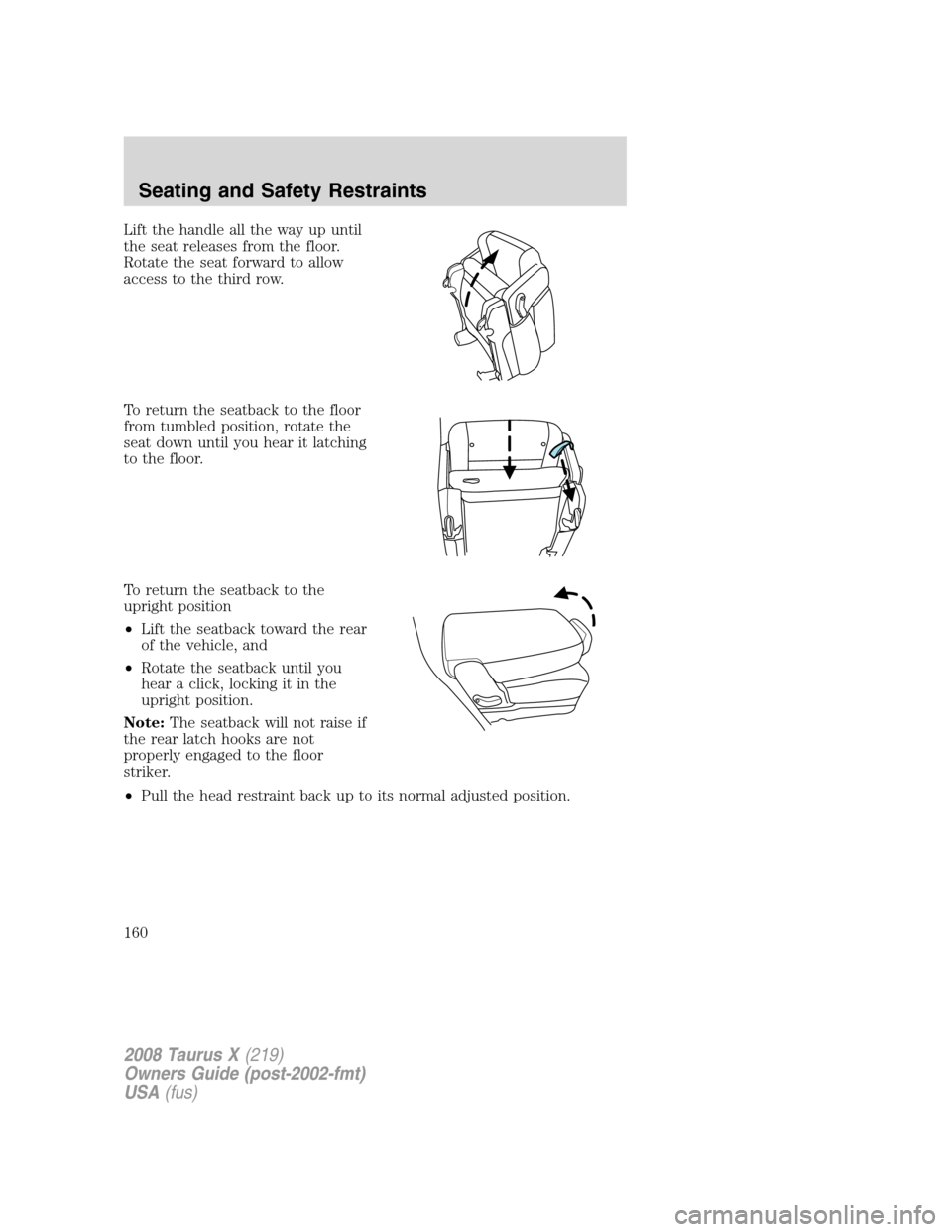 FORD TAURUS X 2008 1.G Owners Manual Lift the handle all the way up until
the seat releases from the floor.
Rotate the seat forward to allow
access to the third row.
To return the seatback to the floor
from tumbled position, rotate the
s
