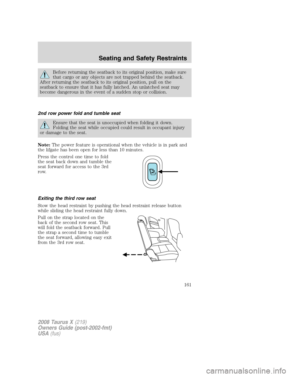 FORD TAURUS X 2008 1.G Owners Manual Before returning the seatback to its original position, make sure
that cargo or any objects are not trapped behind the seatback.
After returning the seatback to its original position, pull on the
seat FORD TAURUS X 2008 1.G Owners Manual Before returning the seatback to its original position, make sure
that cargo or any objects are not trapped behind the seatback.
After returning the seatback to its original position, pull on the
seat