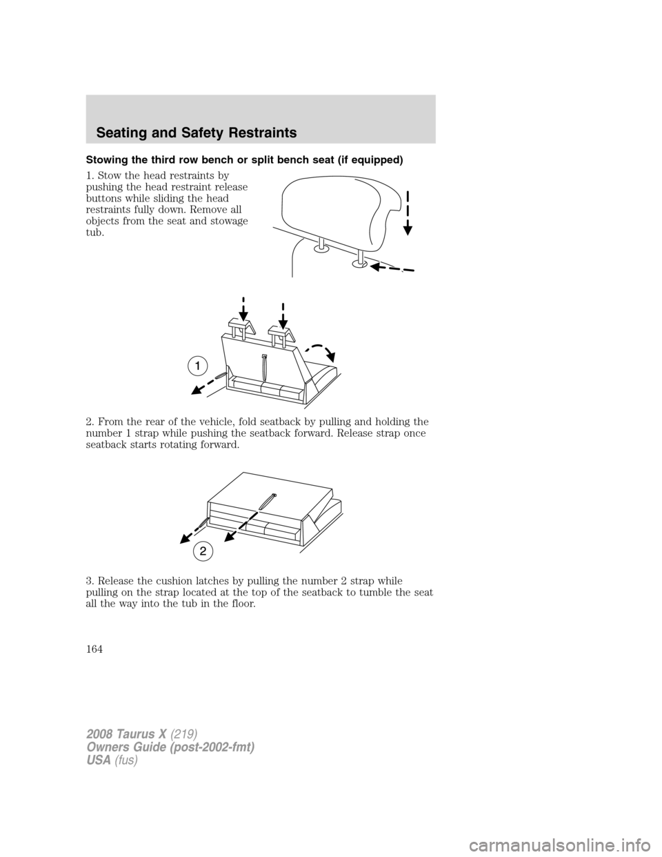 FORD TAURUS X 2008 1.G Owners Manual Stowing the third row bench or split bench seat (if equipped)
1. Stow the head restraints by
pushing the head restraint release
buttons while sliding the head
restraints fully down. Remove all
objects