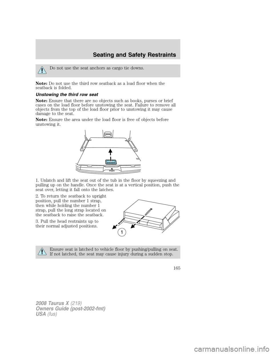 FORD TAURUS X 2008 1.G Owners Manual Do not use the seat anchors as cargo tie downs.
Note:Do not use the third row seatback as a load floor when the
seatback is folded.
Unstowing the third row seat
Note:Ensure that there are no objects s FORD TAURUS X 2008 1.G Owners Manual Do not use the seat anchors as cargo tie downs.
Note:Do not use the third row seatback as a load floor when the
seatback is folded.
Unstowing the third row seat
Note:Ensure that there are no objects s