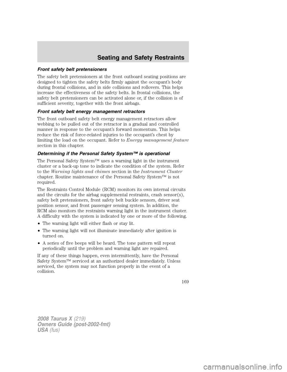 FORD TAURUS X 2008 1.G Owners Manual Front safety belt pretensioners
The safety belt pretensioners at the front outboard seating positions are
designed to tighten the safety belts firmly against the occupant’s body
during frontal colli FORD TAURUS X 2008 1.G Owners Manual Front safety belt pretensioners
The safety belt pretensioners at the front outboard seating positions are
designed to tighten the safety belts firmly against the occupant’s body
during frontal colli