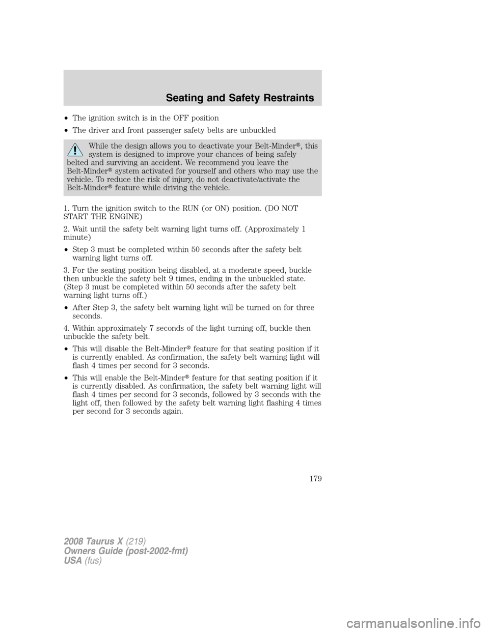 FORD TAURUS X 2008 1.G Owners Manual •The ignition switch is in the OFF position
•The driver and front passenger safety belts are unbuckled
While the design allows you to deactivate your Belt-Minder, this
system is designed to impro FORD TAURUS X 2008 1.G Owners Manual •The ignition switch is in the OFF position
•The driver and front passenger safety belts are unbuckled
While the design allows you to deactivate your Belt-Minder, this
system is designed to impro