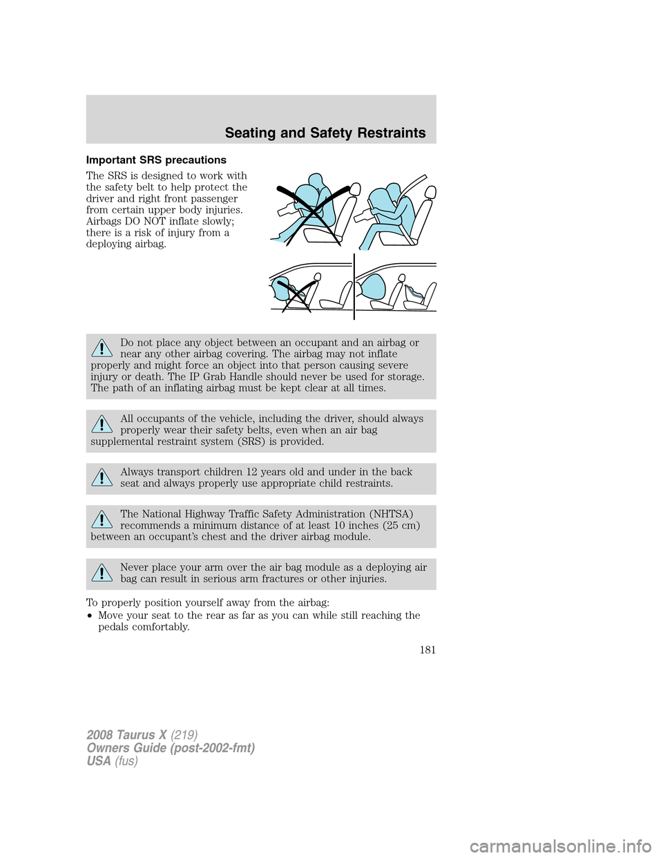 FORD TAURUS X 2008 1.G Owners Manual Important SRS precautions
The SRS is designed to work with
the safety belt to help protect the
driver and right front passenger
from certain upper body injuries.
Airbags DO NOT inflate slowly;
there i FORD TAURUS X 2008 1.G Owners Manual Important SRS precautions
The SRS is designed to work with
the safety belt to help protect the
driver and right front passenger
from certain upper body injuries.
Airbags DO NOT inflate slowly;
there i