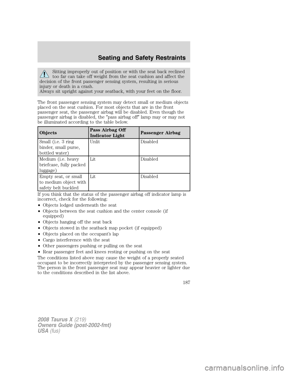 FORD TAURUS X 2008 1.G Owners Manual Sitting improperly out of position or with the seat back reclined
too far can take off weight from the seat cushion and affect the
decision of the front passenger sensing system, resulting in serious
