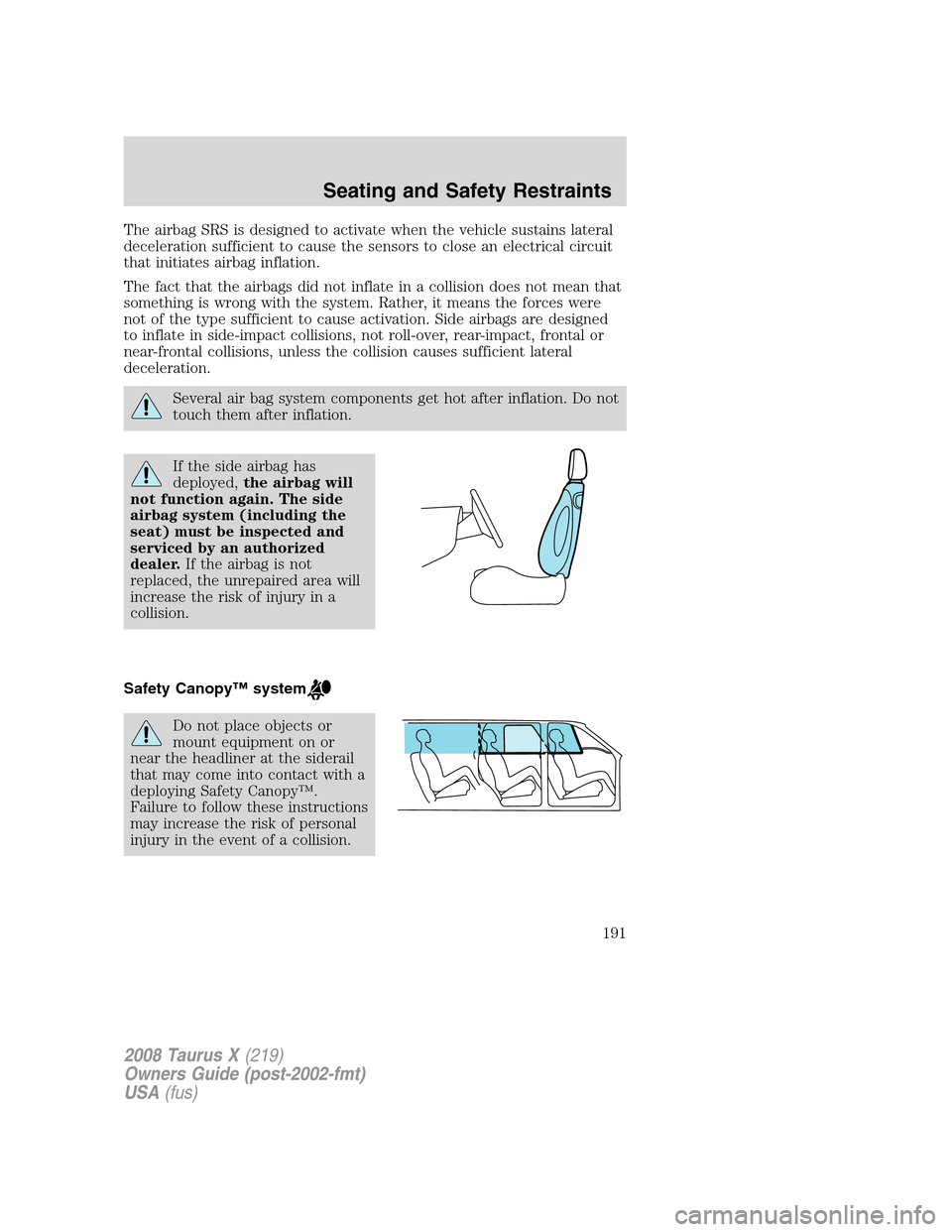 FORD TAURUS X 2008 1.G Owners Manual The airbag SRS is designed to activate when the vehicle sustains lateral
deceleration sufficient to cause the sensors to close an electrical circuit
that initiates airbag inflation.
The fact that the FORD TAURUS X 2008 1.G Owners Manual The airbag SRS is designed to activate when the vehicle sustains lateral
deceleration sufficient to cause the sensors to close an electrical circuit
that initiates airbag inflation.
The fact that the