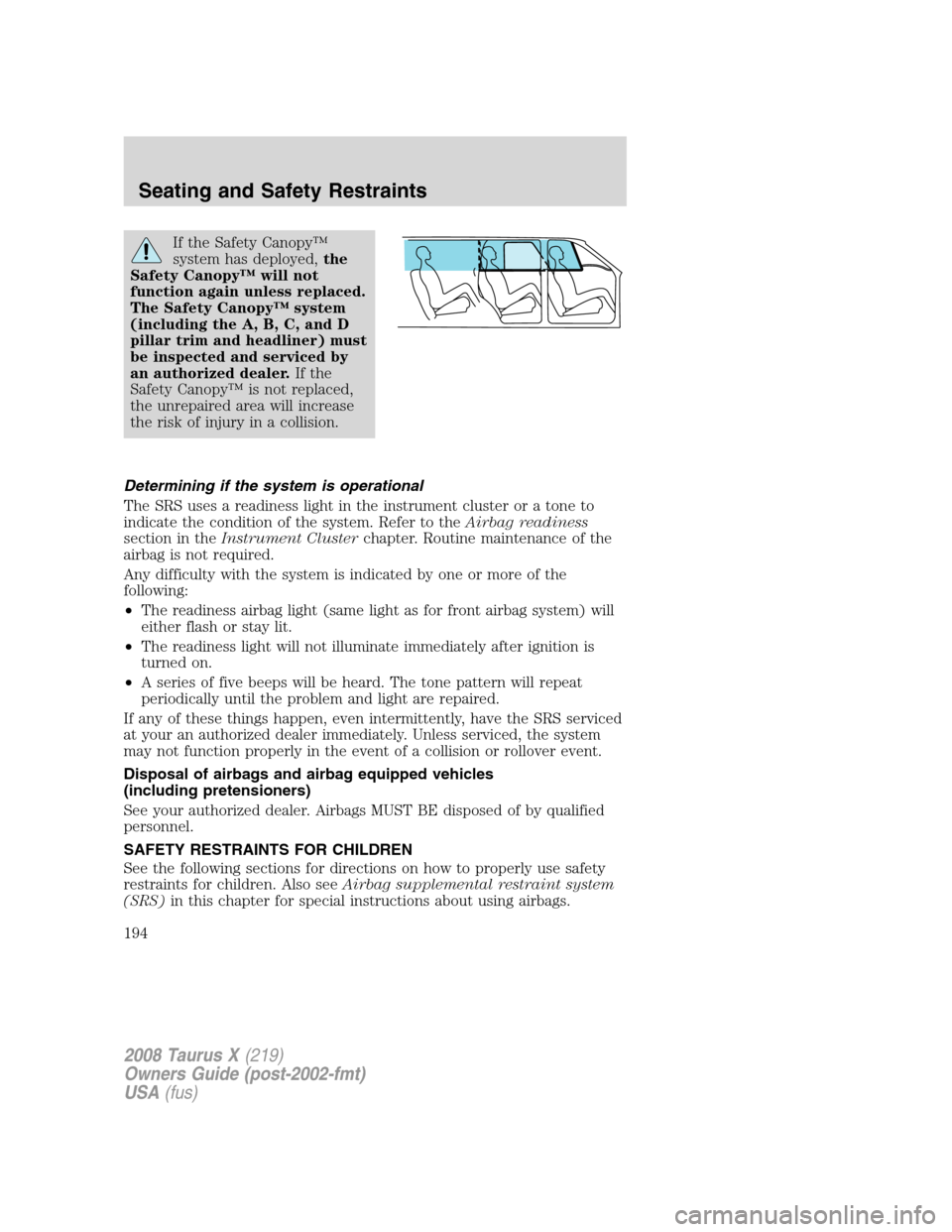FORD TAURUS X 2008 1.G Owners Manual If the Safety Canopy™
system has deployed,the
Safety Canopy™ will not
function again unless replaced.
The Safety Canopy™ system
(including the A, B, C, and D
pillar trim and headliner) must
be i FORD TAURUS X 2008 1.G Owners Manual If the Safety Canopy™
system has deployed,the
Safety Canopy™ will not
function again unless replaced.
The Safety Canopy™ system
(including the A, B, C, and D
pillar trim and headliner) must
be i